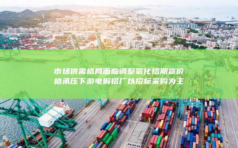 下游电解铝厂以招标采购为主