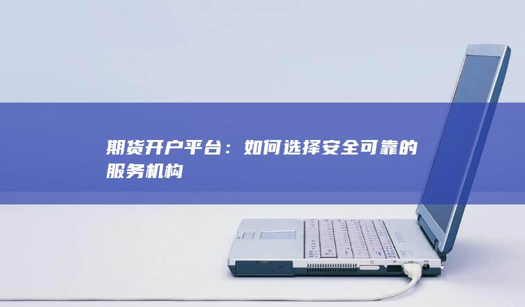 如何选择安全可靠的服务机构