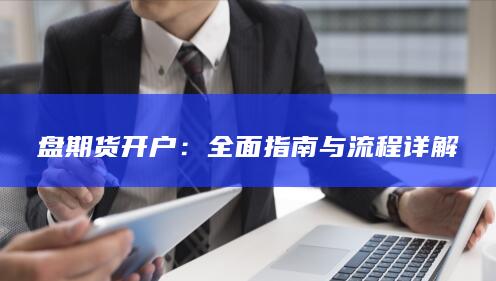 盘期货开户：全面指南与流程详解