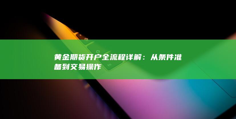 黄金期货开户全流程详解：从条件准备到交易操作