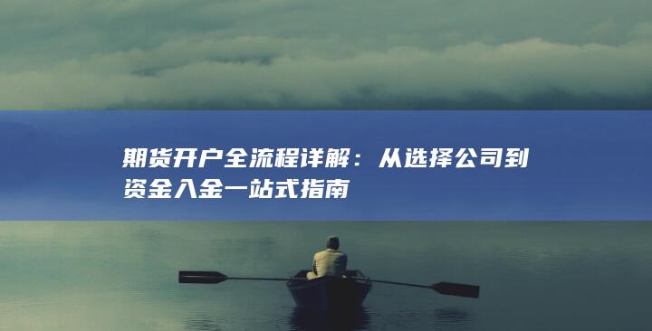 期货开户全流程详解：从选择公司到资金入金一站式指南