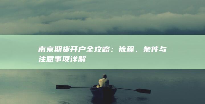 南京期货开户全攻略：流程、条件与注意事项详解