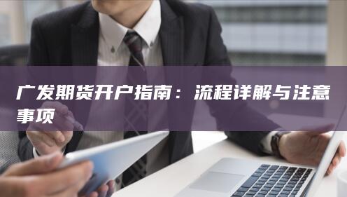 广发期货开户指南：流程详解与注意事项