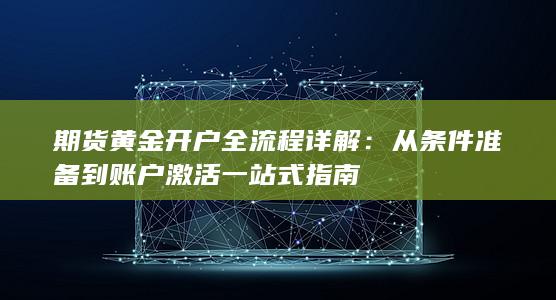 期货黄金开户全流程详解：从条件准备到账户激活一站式指南