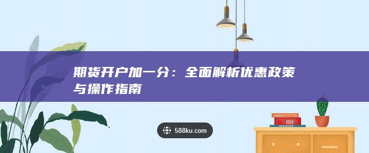 期货开户加一分：全面解析优惠政策与操作指南