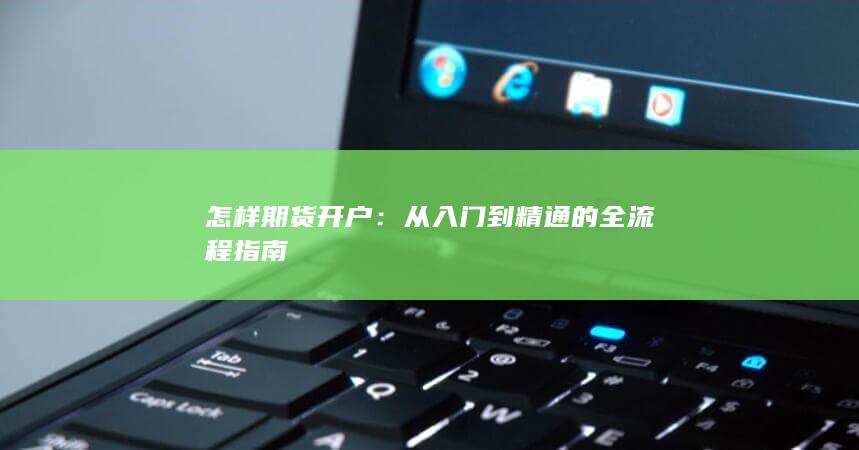 怎样期货开户：从入门到精通的全流程指南