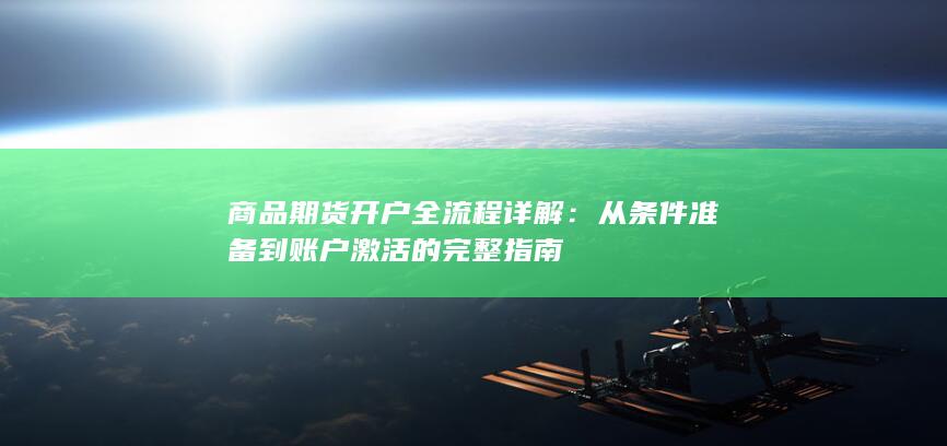 商品期货开户全流程详解：从条件准备到账户激活的完整指南