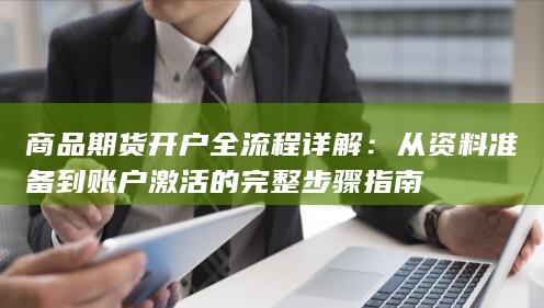 商品期货开户全流程详解：从资料准备到账户激活的完整步骤指