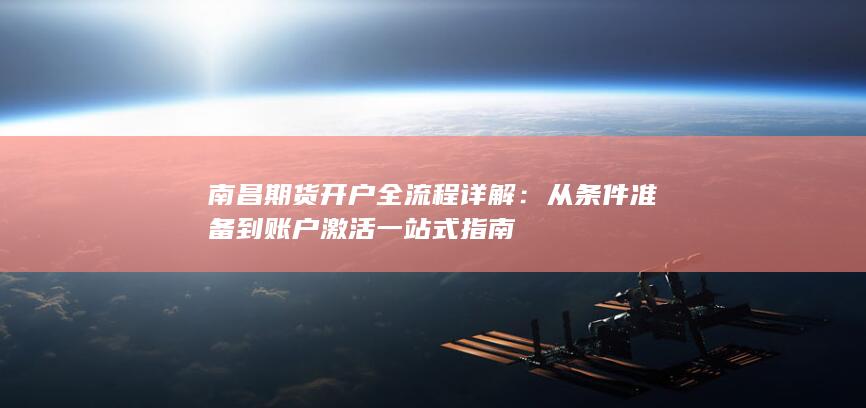 南昌期货开户全流程详解：从条件准备到账户激活一站式指南