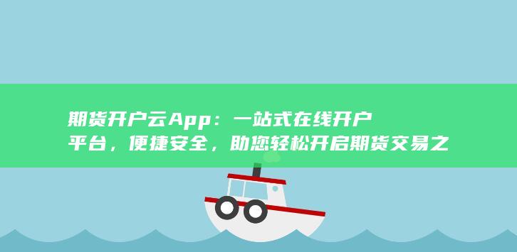 期货开户云App：一站式在线开户平台，便捷安全，助您轻松开启