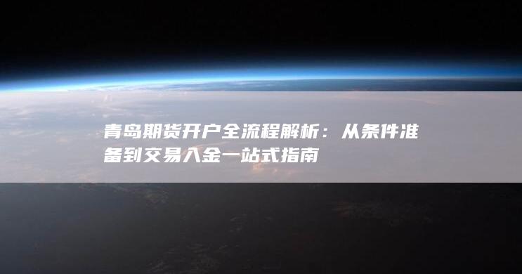 青岛期货开户全流程解析：从条件准备到交易入金一站式指南