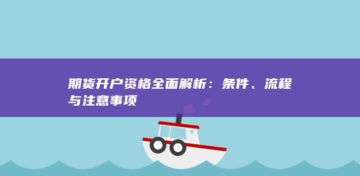 期货开户资格全面解析：条件、流程与注意事项