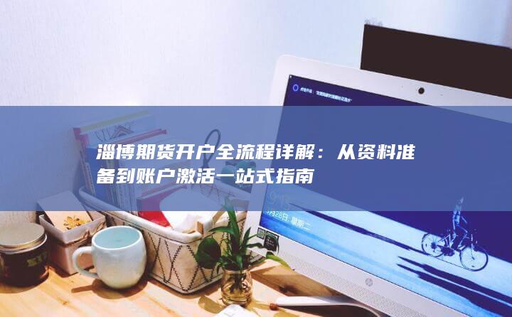 淄博期货开户全流程详解：从资料准备到账户激活一站式指南
