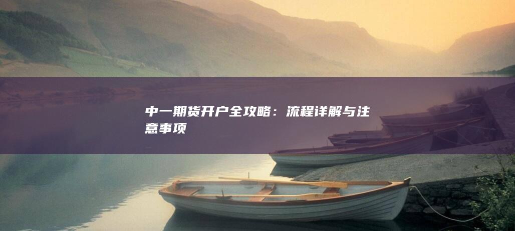 中一期货开户全攻略：流程详解与注意事项