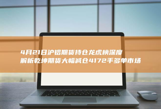 乾坤期货大幅减仓4172手多单