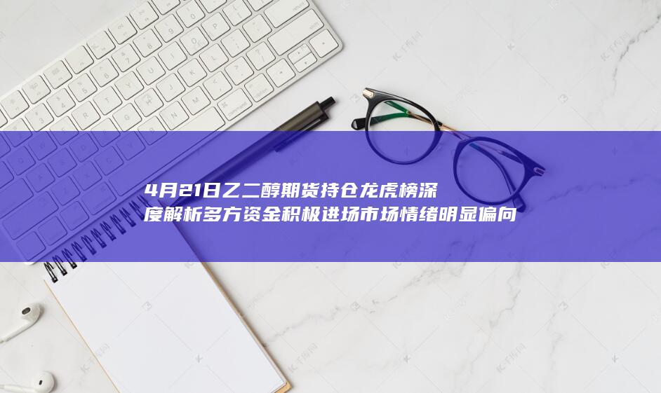 4月21日乙二醇期货持仓龙虎榜深度解析