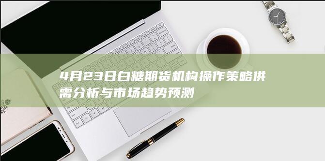 4月23日白糖期货机构操作策略