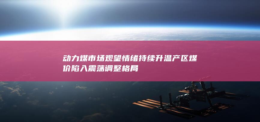 动力煤市场观望情绪持续升温