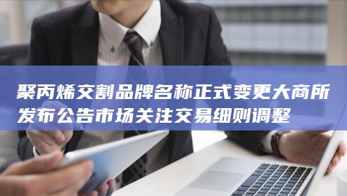 聚丙烯交割品牌名称正式变更