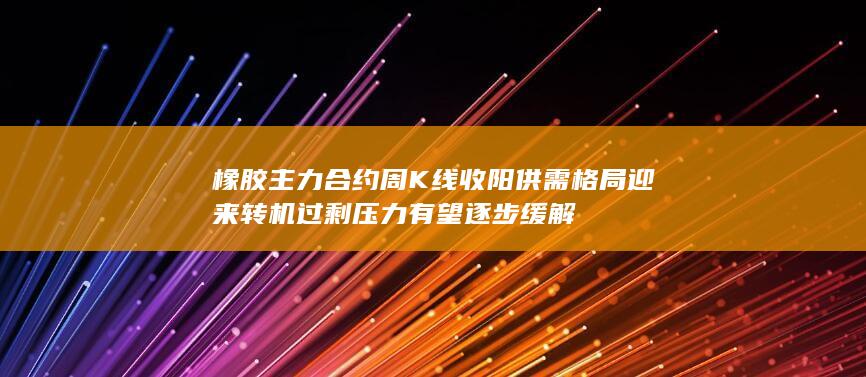 橡胶主力合约周K线收阳