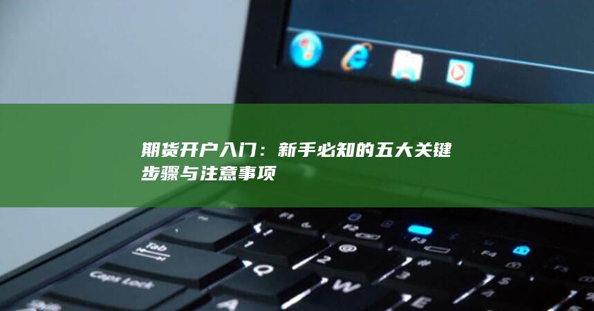 期货开户入门：新手必知的五大关键步骤与注意事项