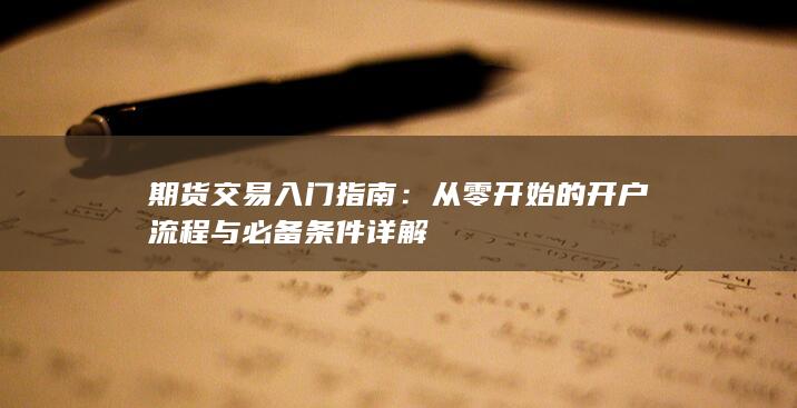 期货交易入门指南：从零开始的开户流程与必备条件详解