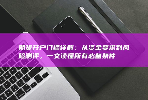 从资金要求到风险测评