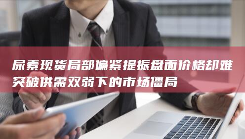 却难突破供需双弱下的市场僵局