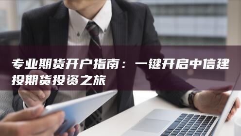 一键开启中信建投期货投资之旅