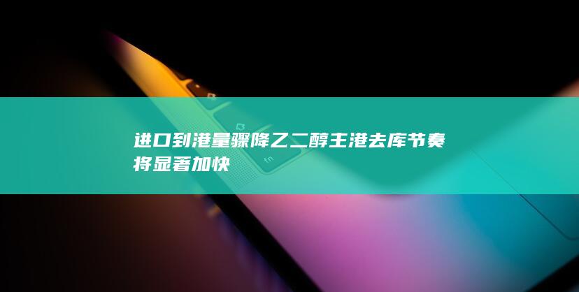 进口到港量骤降 乙二醇主港去库节奏将显著加快
