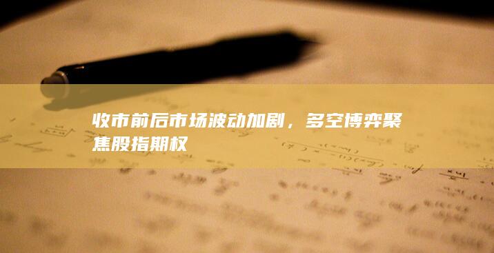 收市前后市场波动加剧