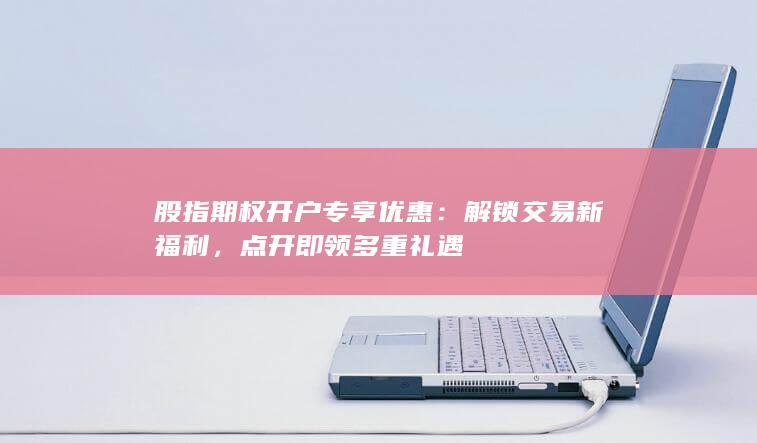 股指期权开户专享优惠