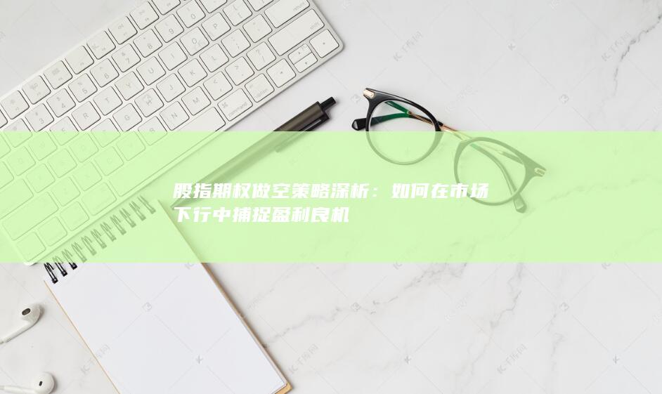 股指期权做空策略深析