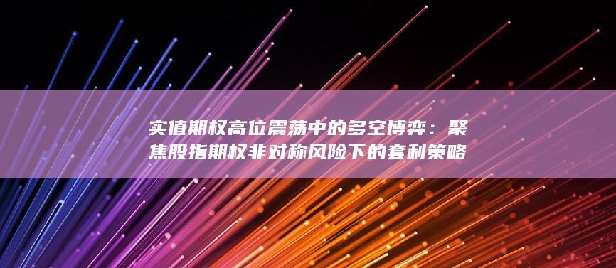 实值期权高位震荡中的多空博弈