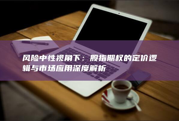 股指期权的定价逻辑与市场应用深度解析