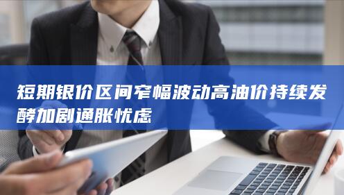 高油价持续发酵加剧通胀忧虑