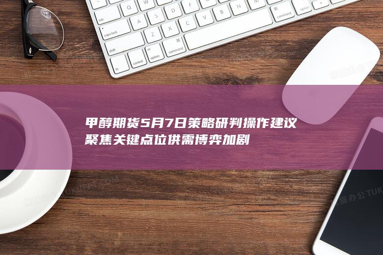 甲醇期货5月7日策略研判