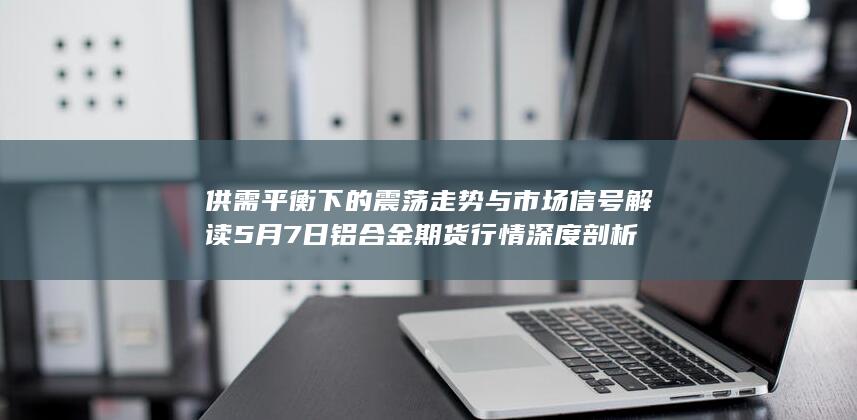 供需平衡下的震荡走势与市场信号解读