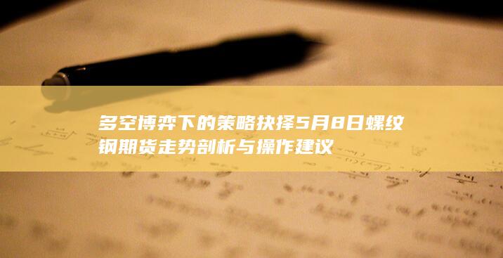 5月8日螺纹钢期货走势剖析与操作建议