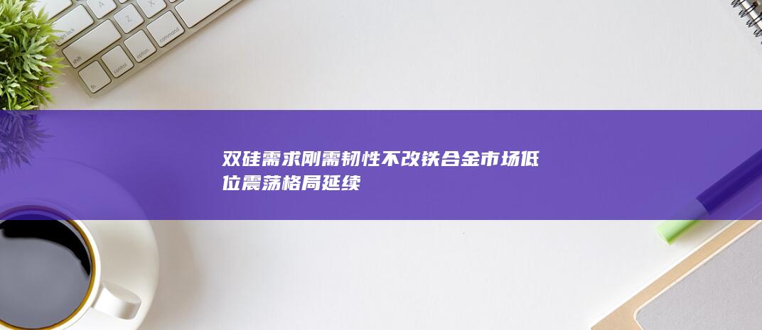 双硅需求刚需韧性不改