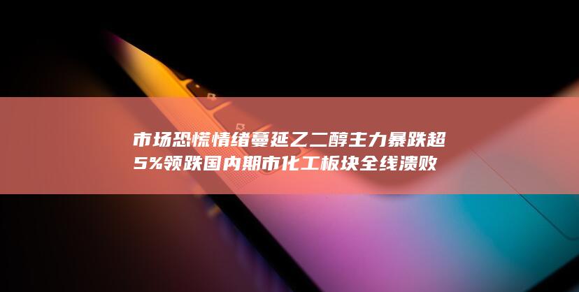 国内期市化工板块全线溃败