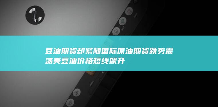 美豆油价格短线飙升