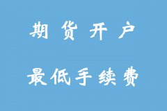 大连期货开户流程，大连哪个期货公司开户是0佣金？