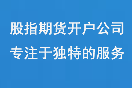 股指期货开户公司专注于一系列独特的服务