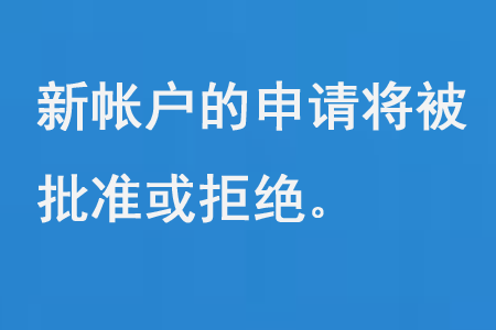 新帐户的申请将被批准或拒绝。